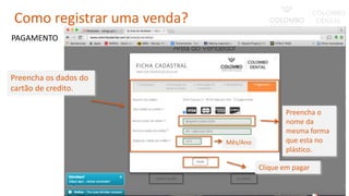 Preencha os dados do
cartão de credito.
PAGAMENTO
Preencha o
nome da
mesma forma
que esta no
plástico.
Mês/Ano
Clique em pagar
Como registrar uma venda?
 