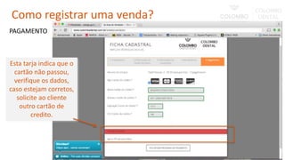 Esta tarja indica que o
cartão não passou,
verifique os dados,
caso estejam corretos,
solicite ao cliente
outro cartão de
credito.
PAGAMENTO
Como registrar uma venda?
 