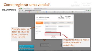 Preencha todos os
dados do titular do
plano. (a pessoa que
vai usar o produto)
Importante: Neste e-mail o
usuário receberá a
carteirinha,
PRECADASTRO
Como registrar uma venda?
 