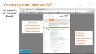Continue
preenchendo as
informações do
titular do plano
O Sistema
preenche
automaticamente
informações
duplicadas
INFORMAÇÃO
DO TITULAR DO
PLANO
Como registrar uma venda?
 