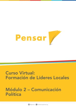 Curso Virtual:
Formación de Líderes Locales

Módulo 2 – Comunicación
Política
                                           1
          @fpensar   fundacionpensar.org
 