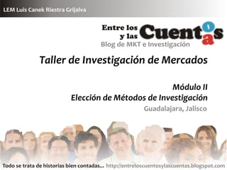Taller de Investigación de Mercados

                                 Módulo II
      Elección de Métodos de Investigación
                         Guadalajara, Jalisco
 