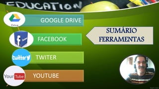 GOOGLE DRIVE
FACEBOOK
TWITER
YOUTUBE
SUMÁRIO
FERRAMENTAS
 