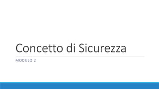 Concetto di Sicurezza
MODULO 2
 