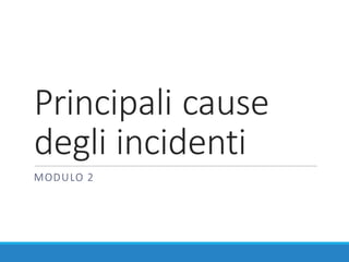 Principali	cause	
degli	incidenti
MODULO	2
 