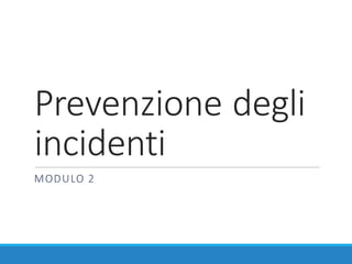 Prevenzione	degli	
incidenti
MODULO	2
 