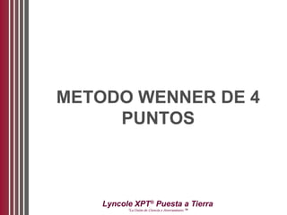 Lyncole XPT®
Puesta a Tierra
“La Unión de Ciencia y Aterramiento ™
METODO WENNER DE 4
PUNTOS
 
