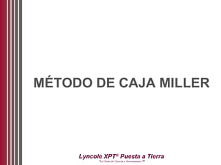 Lyncole XPT®
Puesta a Tierra
“La Unión de Ciencia y Aterramiento ™
MÉTODO DE CAJA MILLER
 