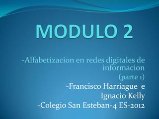 -Alfabetizacion en redes digitales de
                       informacion
                             (parte 1)
            -Francisco Harriague e
                      Ignacio Kelly
    -Colegio San Esteban-4 ES-2012
 