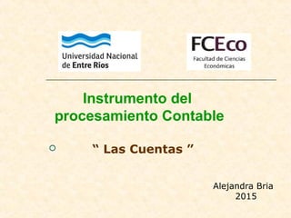 Instrumento del
procesamiento Contable
 “ Las Cuentas ”
Alejandra Bria
2015
 