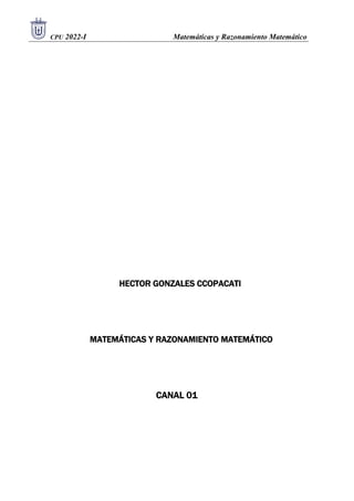 . CPU 2022-I Matemáticas y Razonamiento Matemático
HECTOR GONZALES CCOPACATI
MATEMÁTICAS Y RAZONAMIENTO MATEMÁTICO
CANAL 01
 