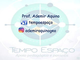 Prof. Ademir Aquino
tempoespaço
ademiraquinogeo
 