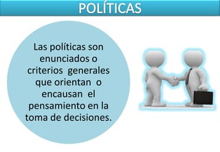 Las políticas son
    enunciados o
 criterios generales
   que orientan o
     encausan el
 pensamiento en la
toma de decisiones.
 