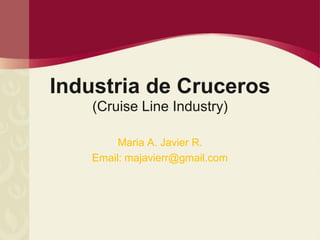 Industria de Cruceros
    (Cruise Line Industry)

         Maria A. Javier R.
    Email: majavierr@gmail.com
 