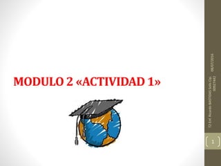 MODULO 2 «ACTIVIDAD 1»
08/07/2016
T2Enf.RicardoBASTIDASSolisCip.
00927442
1
 