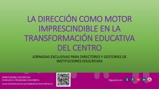 LA DIRECCIÓN COMO MOTOR
IMPRESCINDIBLE EN LA
TRANSFORMACIÓN EDUCATIVA
DEL CENTRO
JORNADAS EXCLUSIVAS PARA DIRECTORES Y GESTORIES DE
INSTITUCIONES EDUCATIVAS
 