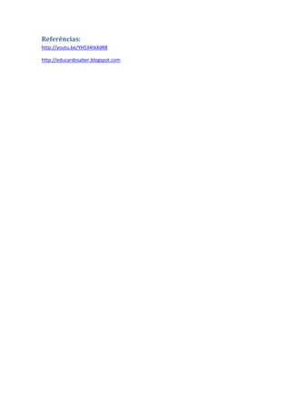 Referências:
http://youtu.be/YHS34tkXdR8

http://educardosaber.blogspot.com
 