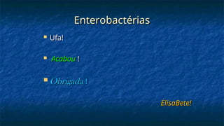 Enterobactérias
Enterobactérias
 Ufa!
Ufa!
 Acabou
Acabou !
!
 Obrigada
Obrigada !
!
ElisaBete!
ElisaBete!
 