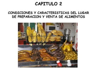 CAPITULO 2

CONDICIONES Y CARACTERISTICAS DEL LUGAR
  DE PREPARACION Y VENTA DE ALIMENTOS
 