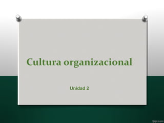 Cultura organizacional
Unidad 2
 