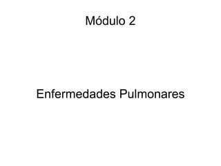 Módulo 2 Enfermedades Pulmonares 