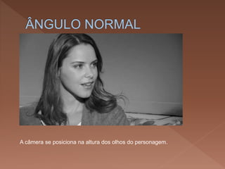 A câmera se posiciona na altura dos olhos do personagem.
 