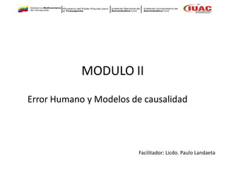 MODULO II
Error Humano y Modelos de causalidad
Facilitador: Licdo. Paulo Landaeta
 