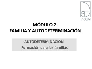 MÓDULO 2.
FAMILIA Y AUTODETERMINACIÓN

      AUTODETERMINACIÓN
    Formación para las familias
 