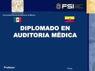 Universidad Nacional Autónoma de México
DIPLOMADO EN
AUDITORIA MÉDICA
Profesor Fecha
 