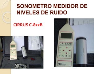 SONOMETRO MEDIDOR DE
NIVELES DE RUIDO
CIRRUS C-822B
 