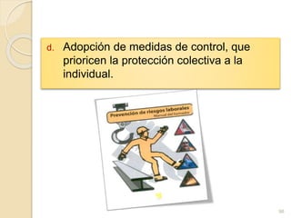 d. Adopción de medidas de control, que
prioricen la protección colectiva a la
individual.
98
 