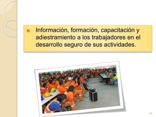 e. Información, formación, capacitación y
adiestramiento a los trabajadores en el
desarrollo seguro de sus actividades.
99
 