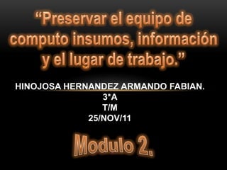 HINOJOSA HERNANDEZ ARMANDO FABIAN.
                3*A
                T/M
             25/NOV/11
 