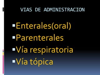 VIAS DE ADMINISTRACION
Enterales(oral)
Parenterales
Vía respiratoria
Vía tópica
 