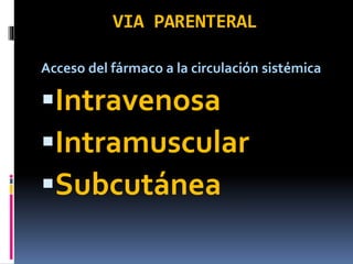 VIA PARENTERAL
Acceso del fármaco a la circulación sistémica
Intravenosa
Intramuscular
Subcutánea
 