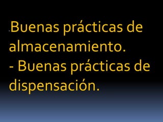 -Buenas prácticas de
almacenamiento.
- Buenas prácticas de
dispensación.
 