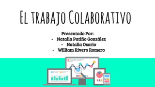 EltrabajoColaborativo
Presentado Por:
- Natalia Patiño González
- Natalia Osorio
- William Rivero Romero
 