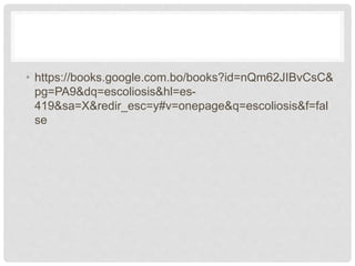 • https://books.google.com.bo/books?id=nQm62JIBvCsC&
pg=PA9&dq=escoliosis&hl=es-
419&sa=X&redir_esc=y#v=onepage&q=escoliosis&f=fal
se
 