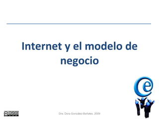 Internet y el modelo de negocio Dra. Dora González-Bañales. 2009 