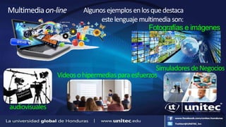 Multimediaon-line Algunosejemplosenlosquedestaca
estelenguajemultimediason:
audiovisuales
Videosohipermediasparaesfuerzos
SimuladoresdeNegocios
Fotografías e imágenes
 