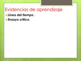 Evidencias de aprendizaje
 Líneadel tiempo .
 Ensayo critico.
 