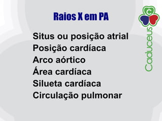 Raios X em PA
Situs ou posição atrial
Posição cardíaca
Arco aórtico
Área cardíaca
Silueta cardíaca
Circulação pulmonar
 