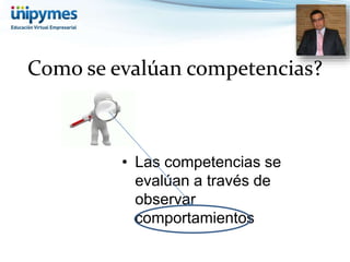 Como se evalúan competencias? 
• Las competencias se 
evalúan a través de 
observar 
comportamientos 
 