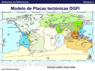APPROVED FOR PUBLIC RELEASE 07-224Jairo Eduardo Vargas
Sistemas de Referencia Modulo 2
PB2002 (BIRD 2003) NNR
Modelo de Placas tectónicas DGFI
 