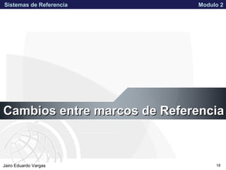 APPROVED FOR PUBLIC RELEASE 07-224Jairo Eduardo Vargas
Sistemas de Referencia Modulo 2
18
Cambios entre marcos de ReferenciaCambios entre marcos de Referencia
 