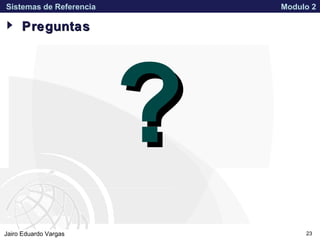 APPROVED FOR PUBLIC RELEASE 07-224Jairo Eduardo Vargas
Sistemas de Referencia Modulo 2
23
PreguntasPreguntas
??
 