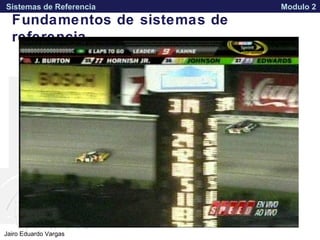 APPROVED FOR PUBLIC RELEASE 07-224Jairo Eduardo Vargas
Sistemas de Referencia Modulo 2
Fundamentos de sistemas de
referencia
 