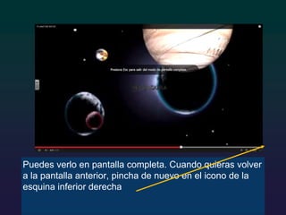 Puedes verlo en pantalla completa. Cuando quieras volver
a la pantalla anterior, pincha de nuevo en el icono de la
esquina inferior derecha
 
