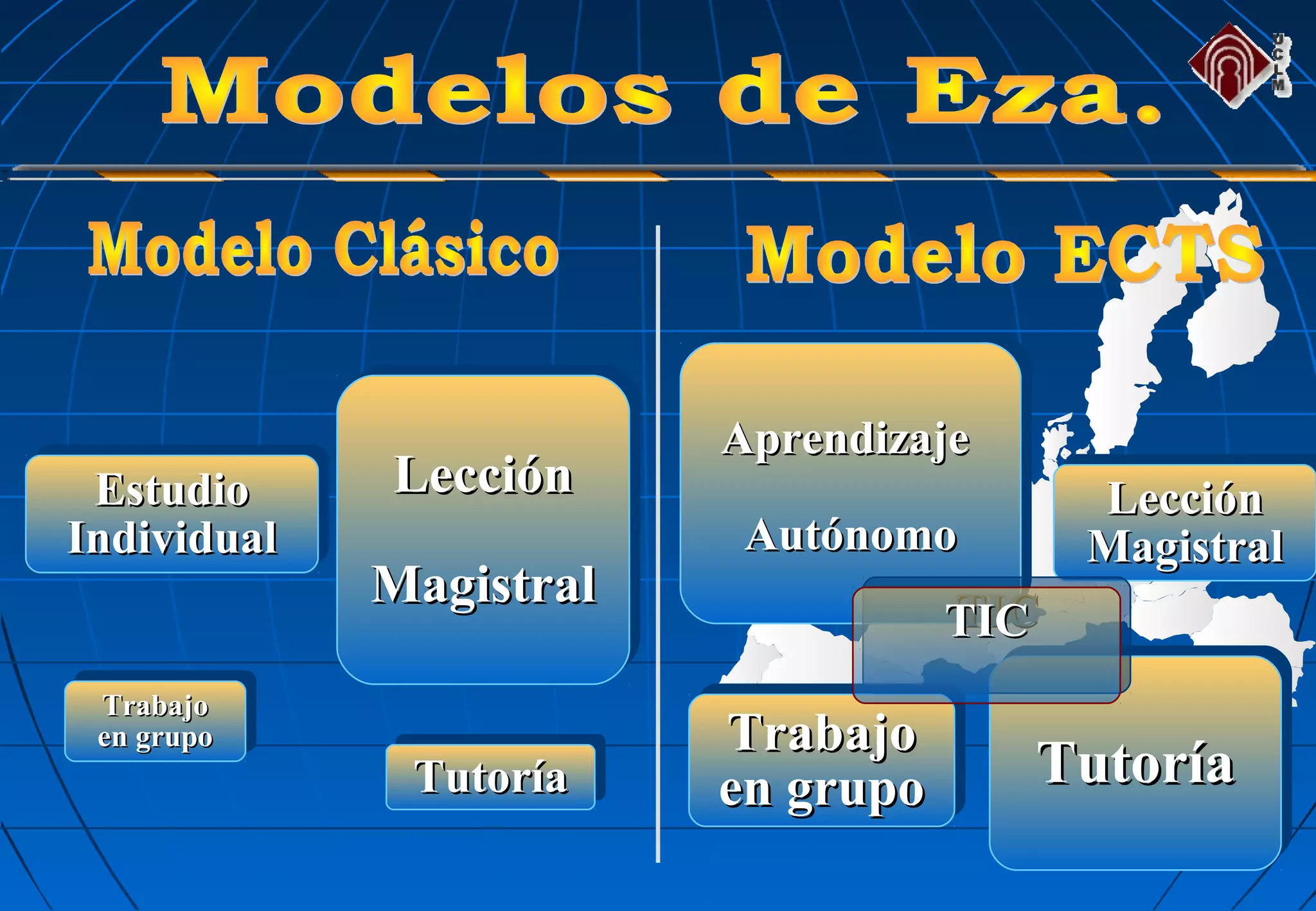 EstudioEstudio
IndividualIndividual
EstudioEstudio
IndividualIndividual
LecciónLección
MagistralMagistral
LecciónLección
MagistralMagistral
TrabajoTrabajo
en grupoen grupo
TrabajoTrabajo
en grupoen grupo
TutoríaTutoríaTutoríaTutoría
AprendizajeAprendizaje
AutónomoAutónomo
AprendizajeAprendizaje
AutónomoAutónomo
TrabajoTrabajo
en grupoen grupo
TrabajoTrabajo
en grupoen grupo
TutoríaTutoríaTutoríaTutoría
LecciónLección
MagistralMagistral
LecciónLección
MagistralMagistral
TICTICTICTIC
 