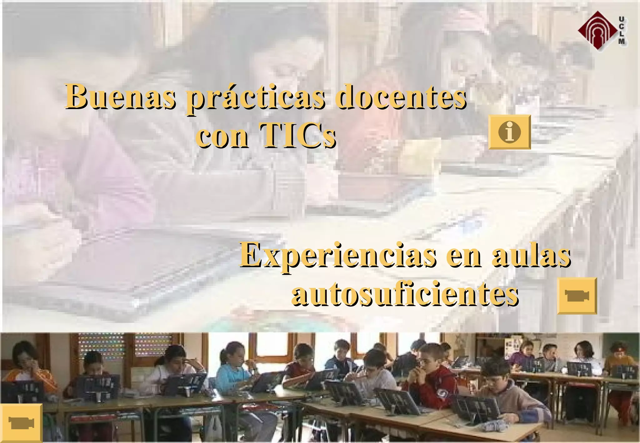 Experiencias en aulasExperiencias en aulas
autosuficientesautosuficientes
Buenas prácticas docentesBuenas prácticas docentes
con TICscon TICs
 